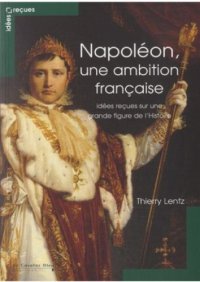 cover of the book Napoléon, une ambition française : Idées reçues sur une grande figure de l'Histoire