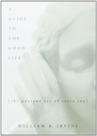 cover of the book A guide to the good life : the ancient art of Stoic joy