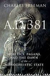 cover of the book A.D. 381 : heretics, pagans, and the dawn of the monotheistic state