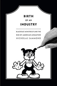 cover of the book Birth of an industry : blackface minstrelsy and the rise of American animation