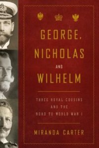 cover of the book George, Nicholas and Wilhelm: Three Royal Cousins and the Road to World War I