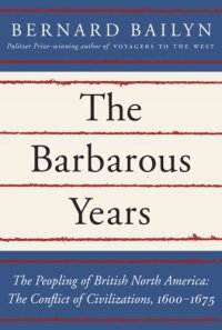 cover of the book The barbarous years : the peopling of British North America : the conflict of civilizations, 1600-1675