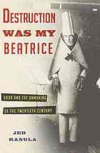 cover of the book Destruction was my Beatrice : Dada and the unmaking of the twentieth century