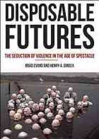 cover of the book Disposable futures : the seduction of violence in the age of spectacle