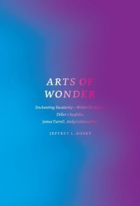 cover of the book Arts of wonder : enchanting secularity--Walter de Maria, Diller + Scofidio, James Turrell, Andy Goldsworthy