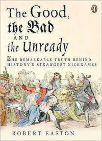 cover of the book The Good, the Bad, and the Unready: The Remarkable Truth Behind History's Strangest Nicknames