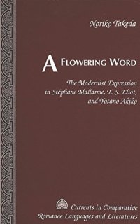 cover of the book A flowering word : the modernist expression in Stephane Mallarme, T.S. Eliot, and Yosano Akiko