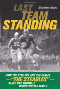 cover of the book Last team standing : how the Steelers and the Eagles-- "the Steagles"-- saved pro football during World War II