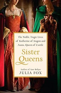 cover of the book Sister queens : the noble, tragic lives of Katherine of Aragon and Juana, Queen of Castile