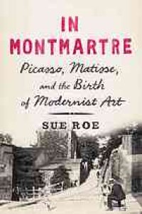 cover of the book In Montmartre : Picasso, Matisse and the Birth of Modernist Art