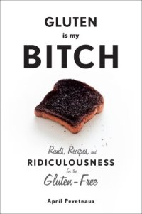 cover of the book Gluten is my bitch : rants, recipes, and ridiculousness for the gluten-free