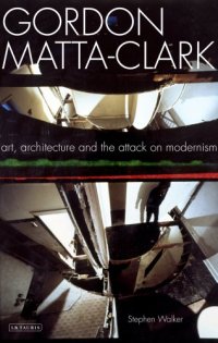 cover of the book Gordon Matta-Clark : art, architecture and the attack on modernism