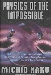 cover of the book Physics of the impossible : a scientific exploration into the world of phasers, force fields, teleportation, and time travel