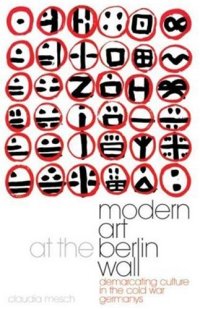 cover of the book Modern art at the Berlin Wall : demarcating culture in the Cold War Germanys