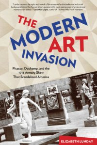 cover of the book The modern art invasion : Picasso, Duchamp, and the 1913 Armory Show that scandalized America