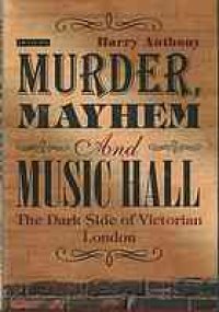 cover of the book Murder, mayhem and music hall : the dark side of Victorian London