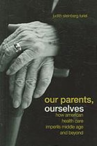 cover of the book Our parents, ourselves : how American health care imperils middle age and beyond