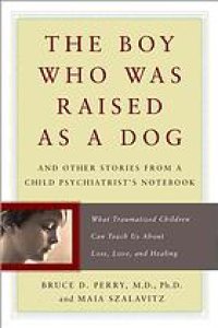 cover of the book The boy who was raised as a dog : and other stories from a child psychiatrist's notebook : what traumatized children can teach us about loss, love, and healing