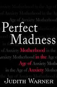 cover of the book Perfect madness : motherhood in the age of anxiety