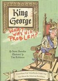 cover of the book King George : what was his problem? : everything your schoolbooks didn't tell you about the American Revolution