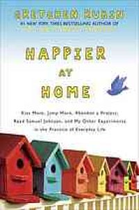 cover of the book Happier at home : kiss more, jump more, abandon a project, read Samuel Johnson, and my other experiments in the practice of everyday life