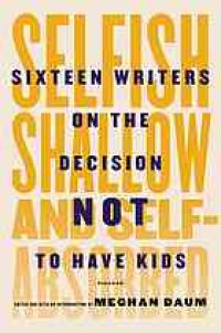 cover of the book Selfish, shallow, and self-absorbed : sixteen writers on the decision not to have kids