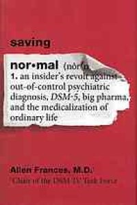 cover of the book Saving normal : an insider's revolt against out-of-control psychiatric diagnosis, DSM-5, Big Pharma, and the medicalization of ordinary life