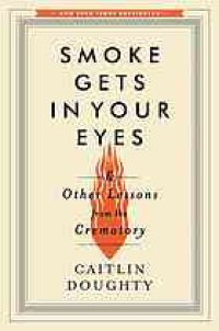 cover of the book Smoke gets in your eyes : and other lessons from the crematory