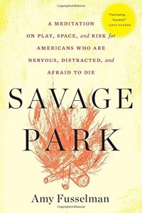 cover of the book Savage park : a meditation on play, space, and risk for Americans who are nervous, distracted, and afraid to die