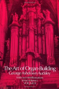 cover of the book The art of organ-building : a comprehensive historical, theoretical, and practical treatise on the tonal appoinment and mechanical construction of concert-room, church, and chamber organs, profusely vol 2