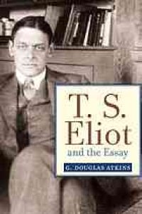 cover of the book T.S. Eliot and the essay : from The sacred wood to Four quartets