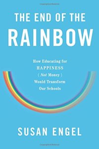 cover of the book The end of the rainbow : how educating for happiness not money would transform our schools