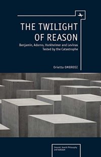 cover of the book The Twilight of Reason: Benjamin, Adorno, Horkheimer and Levinas Tested by the Catastrophe