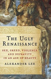 cover of the book The ugly Renaissance : sex, greed, violence and depravity in an age of beauty