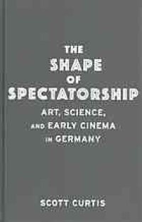 cover of the book The shape of spectatorship : art, science, and early cinema in Germany