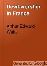 cover of the book Devil-worship in France; or, The question of Lucifer; a record of things seen and heard in the secret societies according to the evidence of initiates