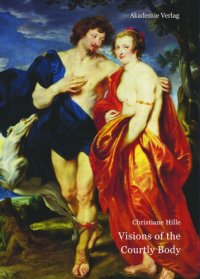 cover of the book Visions of the courtly body : the patronage of George Villiers, First Duke of Buckingham, and the triumph of painting at the Stuart Court