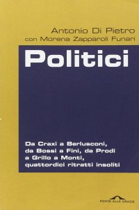 cover of the book Politici. Da Craxi a Berlusconi, da Bossi a Fini, da Prodi a Grillo a Monti, quattordici ritratti insoliti