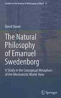 cover of the book The natural philosophy of Emanuel Swedenborg : a study in the conceptual metaphors of the mechanistic world-view