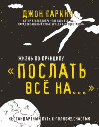 cover of the book Жизнь по принципу «Послать все на…». Нестандартный путь к полному счастью