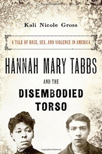 cover of the book Hannah Mary Tabbs and the Disembodied Torso: A Tale of Race, Sex, and Violence in America