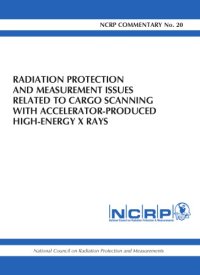 cover of the book Radiation protection and measurement issues related to cargo scanning with accelerator produced high-energy X rays : recommendations of the National Council on Radiation Protection and Measurements : December 5, 2007