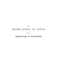 cover of the book The water supply of towns and the construction of waterworks : a practical treatise for the use of engineers and students of engineering