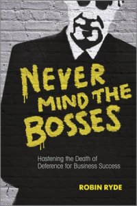 cover of the book Never mind the bosses : hastening the death of deference for business success