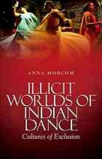 cover of the book Illicit worlds of Indian dance : cultures of exclusion