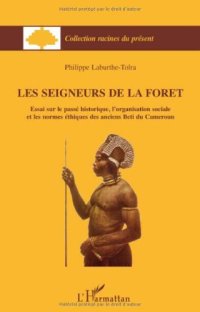 cover of the book Les seigneurs de la forêt : Essai sur le passé historique, l'organisation sociale et les normes éthiques des anciens Beti du Cameroun