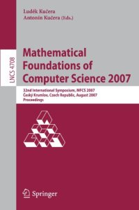 cover of the book Mathematical Foundations of Computer Science 2007: 32nd International Symposium, MFCS 2007 Český Krumlov, Czech Republic, August 26-31, 2007 Proceedings