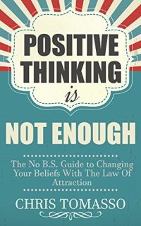 cover of the book Positive Thinking is Not Enough: The No B.S. Guide to Changing Your Beliefs Using the Law of Attraction