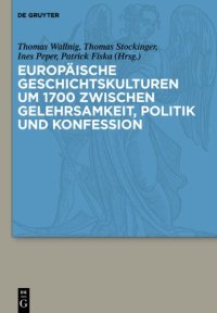 cover of the book Europäische Geschichtskulturen um 1700 zwischen Gelehrsamkeit, Politik und Konfession