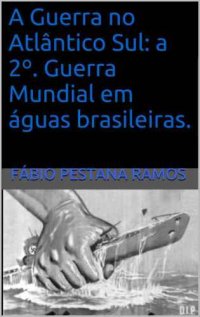 cover of the book A Guerra no Atlântico Sul. A 2a Guerra Mundial em Águas Brasileiras